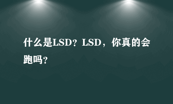 什么是LSD？LSD，你真的会跑吗？