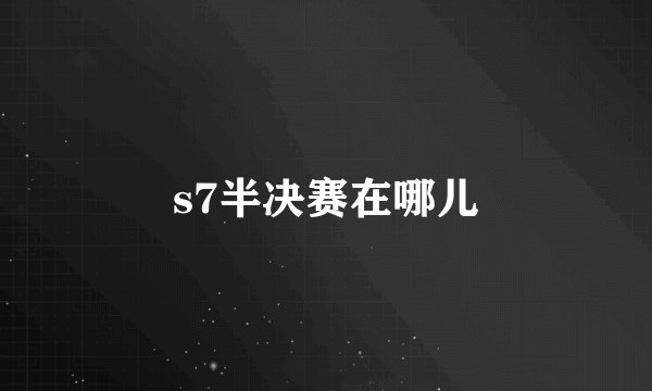 s7半决赛在哪儿