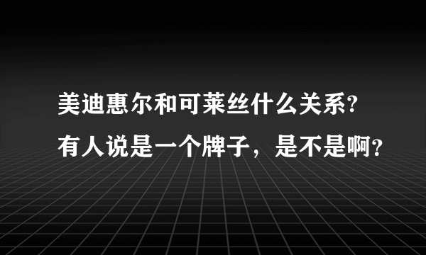 美迪惠尔和可莱丝什么关系?有人说是一个牌子，是不是啊？