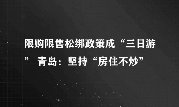 限购限售松绑政策成“三日游” 青岛：坚持“房住不炒”
