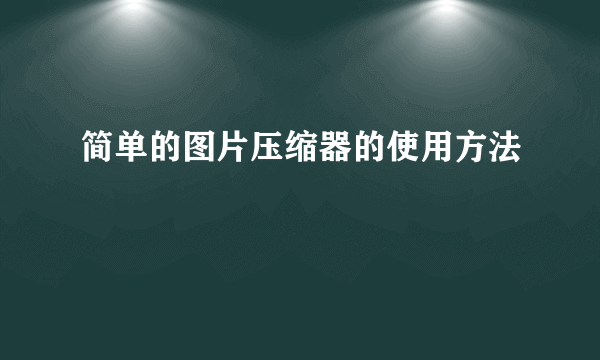 简单的图片压缩器的使用方法