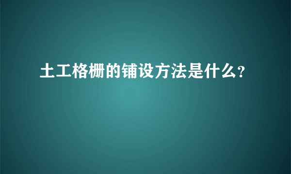 土工格栅的铺设方法是什么？