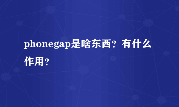 phonegap是啥东西？有什么作用？