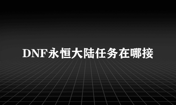 DNF永恒大陆任务在哪接