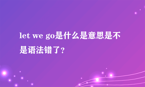 let we go是什么是意思是不是语法错了？