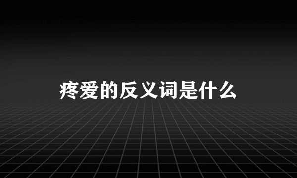 疼爱的反义词是什么