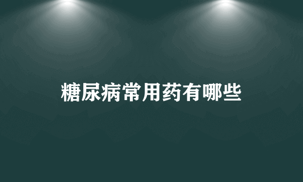 糖尿病常用药有哪些