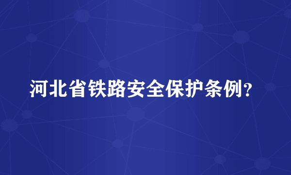 河北省铁路安全保护条例？