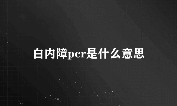 白内障pcr是什么意思