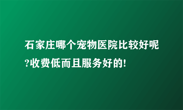 石家庄哪个宠物医院比较好呢?收费低而且服务好的!