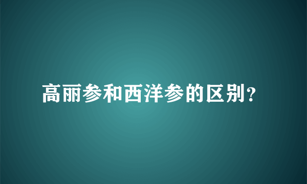 高丽参和西洋参的区别？