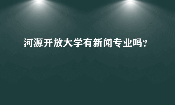 河源开放大学有新闻专业吗？