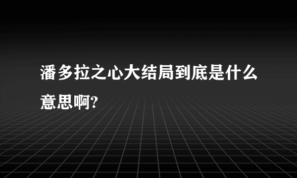 潘多拉之心大结局到底是什么意思啊?