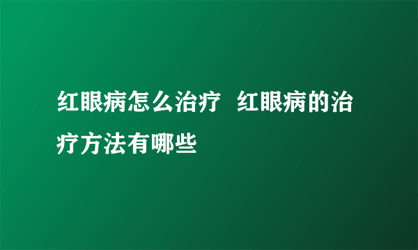 红眼病怎么治疗  红眼病的治疗方法有哪些