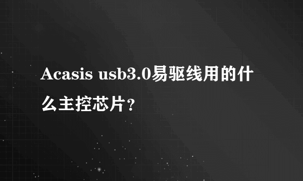 Acasis usb3.0易驱线用的什么主控芯片？