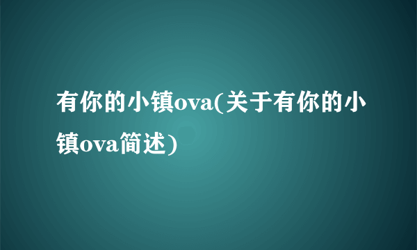 有你的小镇ova(关于有你的小镇ova简述)