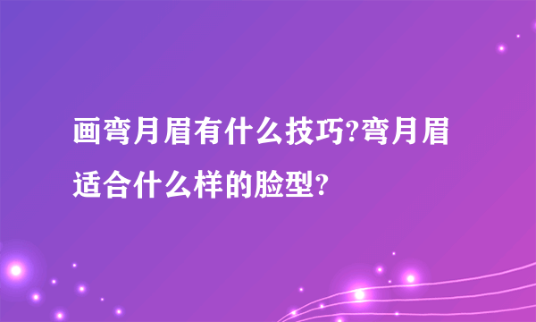 画弯月眉有什么技巧?弯月眉适合什么样的脸型?