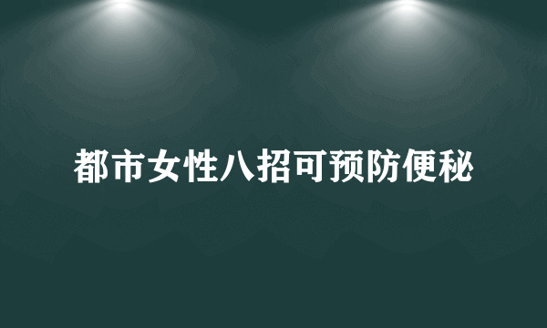 都市女性八招可预防便秘