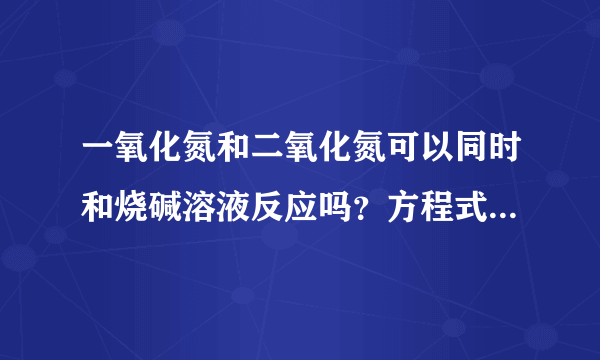 一氧化氮和二氧化氮可以同时和烧碱溶液反应吗？方程式是什么？