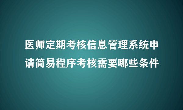 医师定期考核信息管理系统申请简易程序考核需要哪些条件