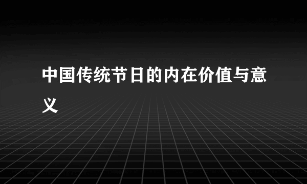 中国传统节日的内在价值与意义