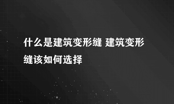 什么是建筑变形缝 建筑变形缝该如何选择