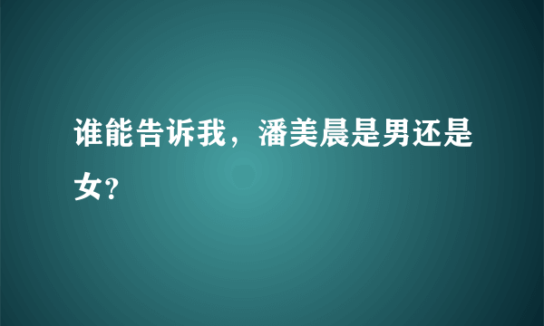 谁能告诉我，潘美晨是男还是女？