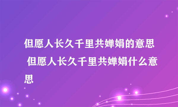 但愿人长久千里共婵娟的意思 但愿人长久千里共婵娟什么意思