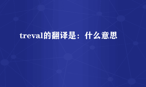 treval的翻译是：什么意思