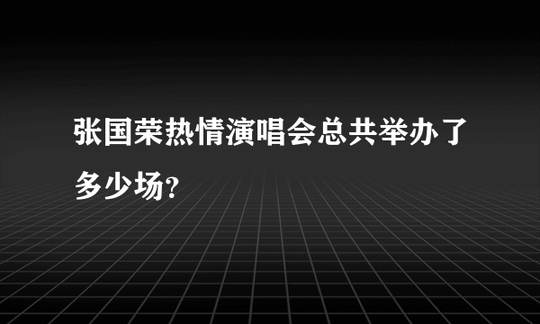 张国荣热情演唱会总共举办了多少场？