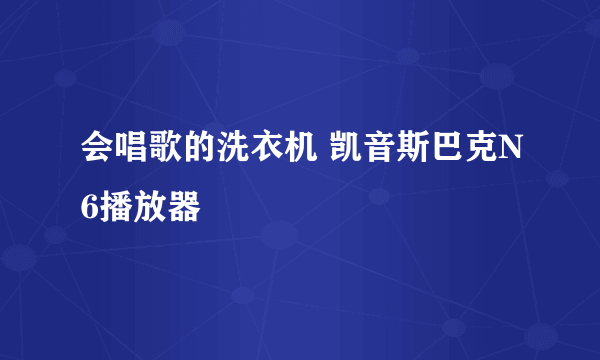 会唱歌的洗衣机 凯音斯巴克N6播放器