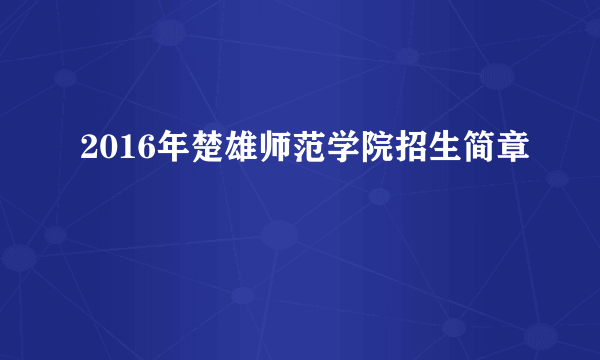 2016年楚雄师范学院招生简章