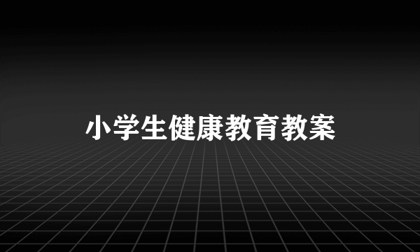 小学生健康教育教案