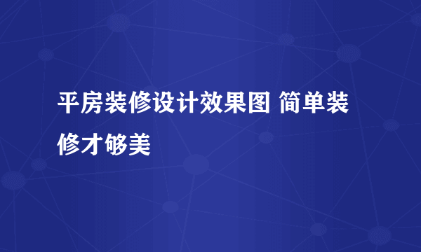 平房装修设计效果图 简单装修才够美