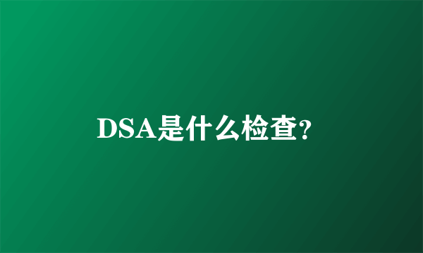 DSA是什么检查？