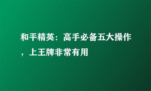 和平精英：高手必备五大操作，上王牌非常有用