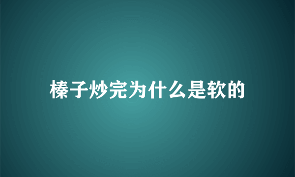 榛子炒完为什么是软的