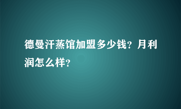 德曼汗蒸馆加盟多少钱？月利润怎么样？