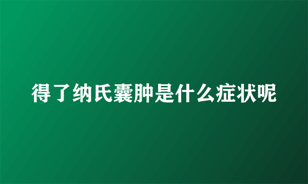 得了纳氏囊肿是什么症状呢