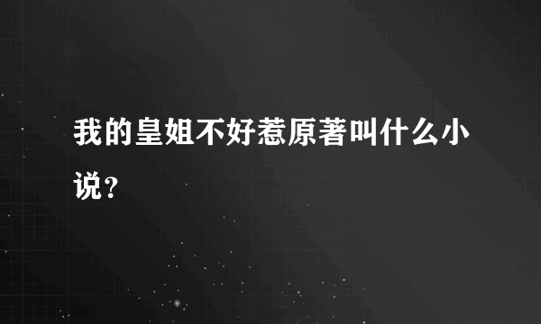 我的皇姐不好惹原著叫什么小说？