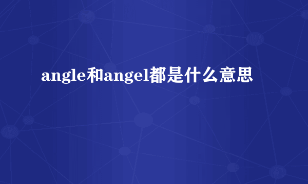 angle和angel都是什么意思