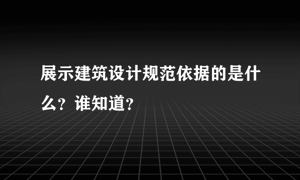 展示建筑设计规范依据的是什么？谁知道？