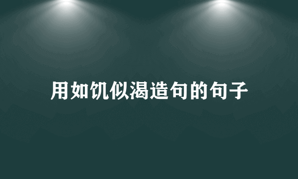 用如饥似渴造句的句子