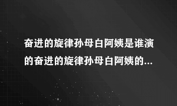 奋进的旋律孙母白阿姨是谁演的奋进的旋律孙母白阿姨的饰演者是谁