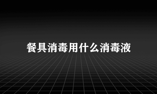 餐具消毒用什么消毒液