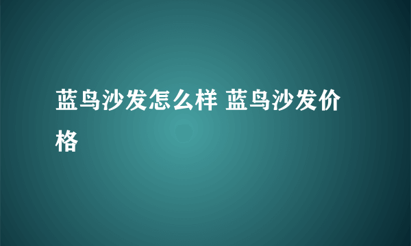 蓝鸟沙发怎么样 蓝鸟沙发价格