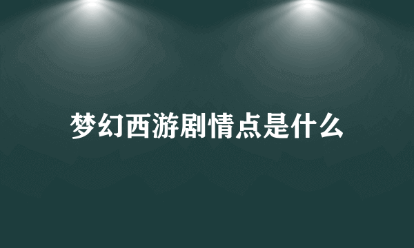 梦幻西游剧情点是什么