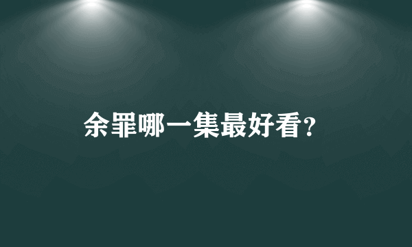 余罪哪一集最好看？