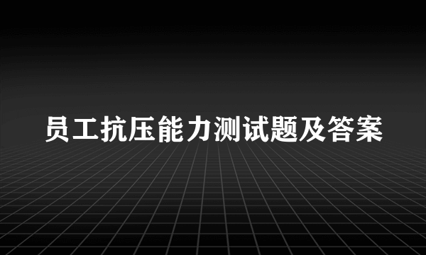 员工抗压能力测试题及答案