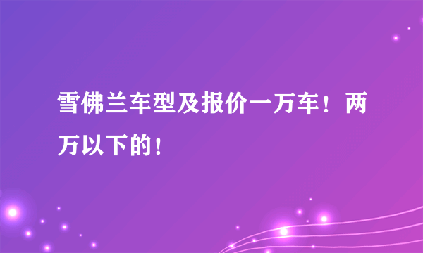 雪佛兰车型及报价一万车！两万以下的！